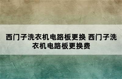 西门子洗衣机电路板更换 西门子洗衣机电路板更换费